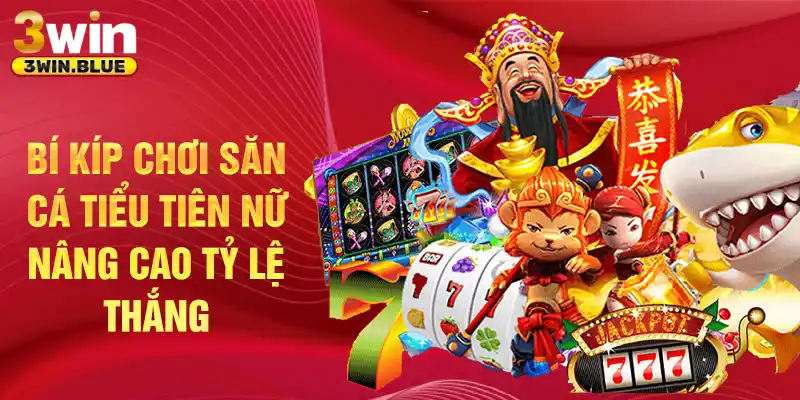 Bí kíp chơi săn cá Tiểu Tiên Nữ nâng cao tỷ lệ thắng