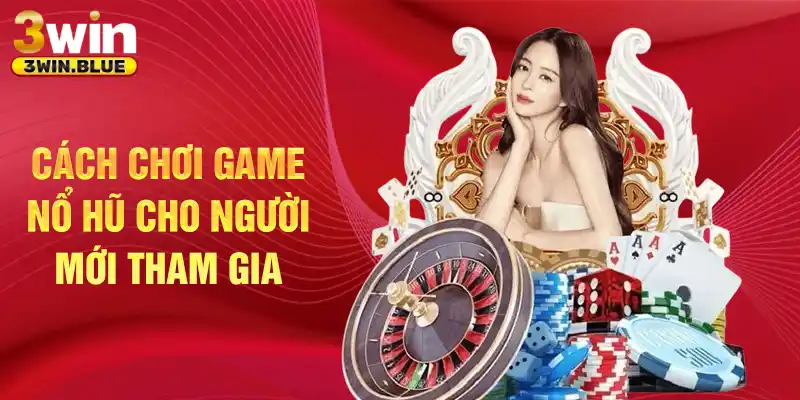 Cách chơi game nổ hũ cho người mới tham gia