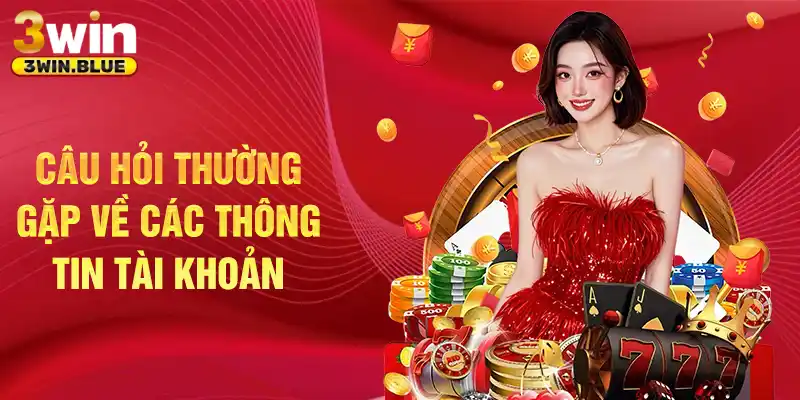 Câu hỏi thường gặp về các thông tin tài khoản 