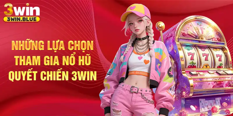 Những lựa chọn tham gia nổ hũ quyết chiến 3win