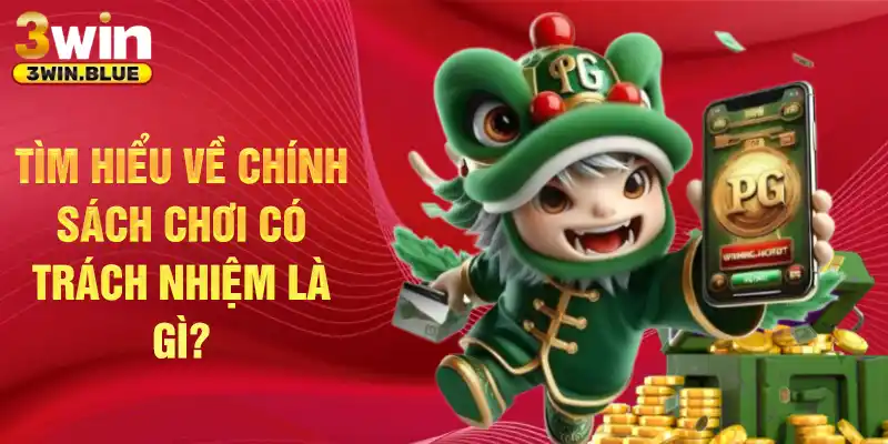 Tìm hiểu về chính sách chơi có trách nhiệm là gì?
